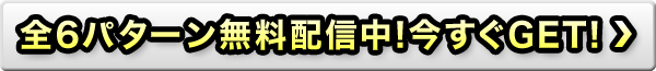 全6パターン無料配信中!今すぐGET!