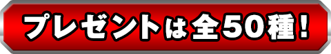 プレゼントは全50種！