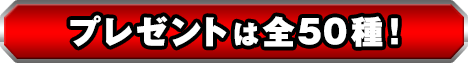 プレゼントは全50種！