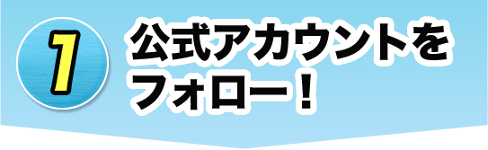 1 公式アカウントをフォロー！