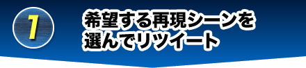 1 希望する再現シーンを選んでリツイート