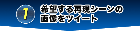 1 希望する再現シーンを選んでリツイート